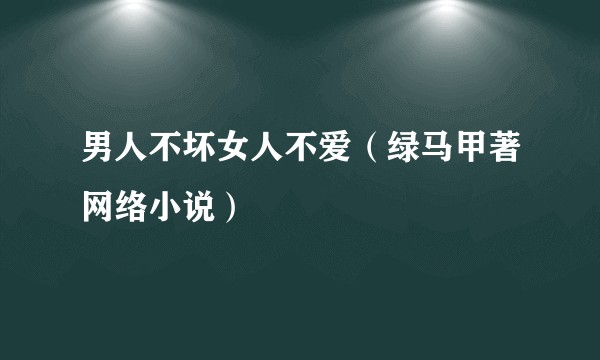 男人不坏女人不爱（绿马甲著网络小说）