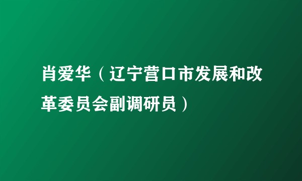肖爱华（辽宁营口市发展和改革委员会副调研员）