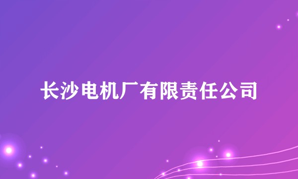 长沙电机厂有限责任公司