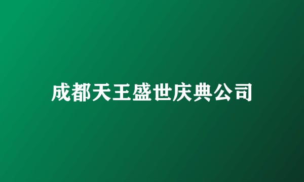 成都天王盛世庆典公司