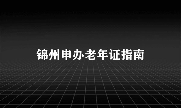 锦州申办老年证指南