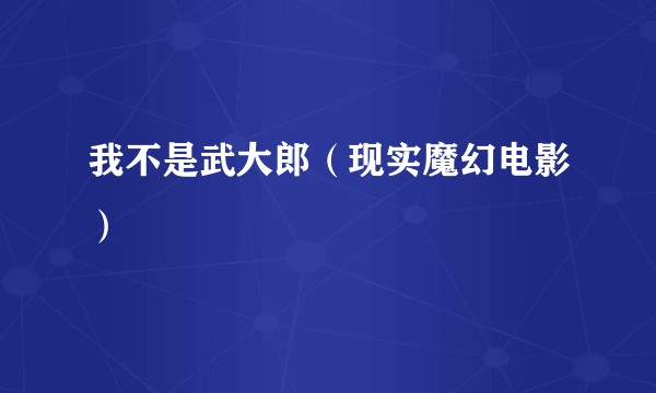 我不是武大郎（现实魔幻电影）