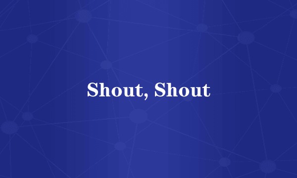 Shout, Shout
