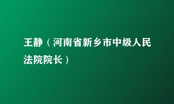 王静（河南省新乡市中级人民法院院长）