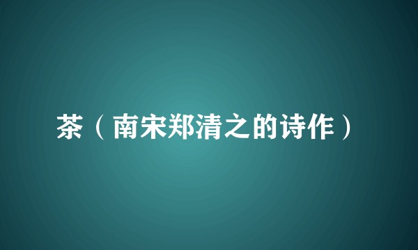 茶（南宋郑清之的诗作）