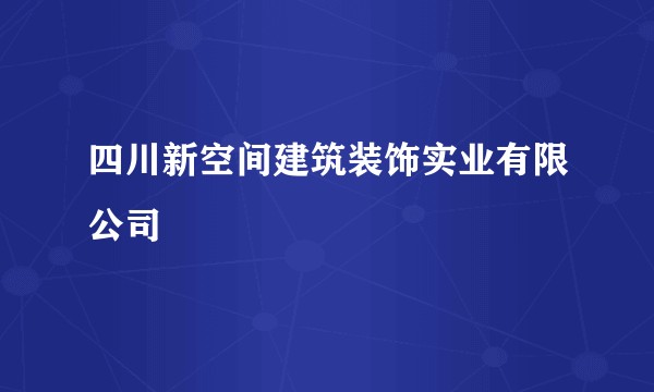四川新空间建筑装饰实业有限公司