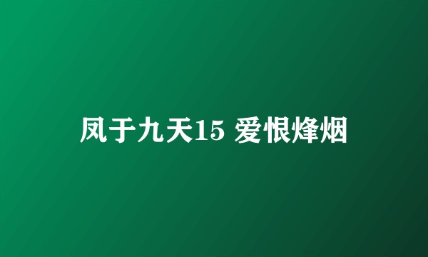 凤于九天15 爱恨烽烟