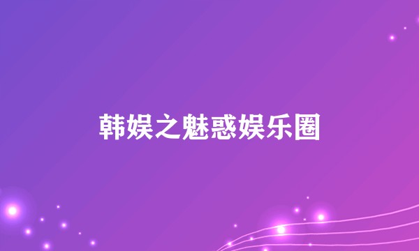 韩娱之魅惑娱乐圈