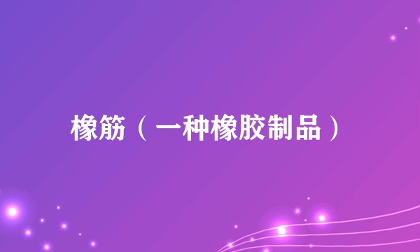 橡筋（一种橡胶制品）