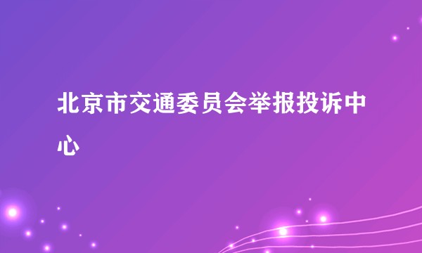 北京市交通委员会举报投诉中心