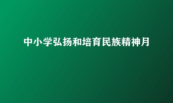 中小学弘扬和培育民族精神月