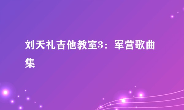 刘天礼吉他教室3：军营歌曲集