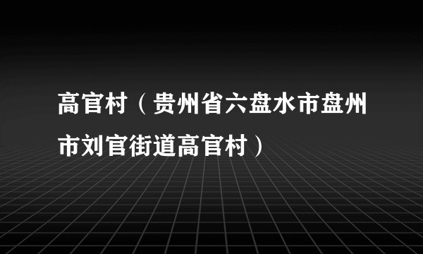 高官村（贵州省六盘水市盘州市刘官街道高官村）