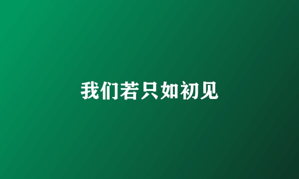 我们若只如初见