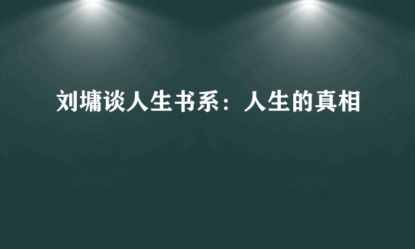 刘墉谈人生书系：人生的真相