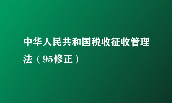 中华人民共和国税收征收管理法（95修正）