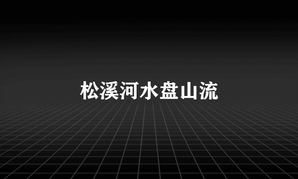 松溪河水盘山流