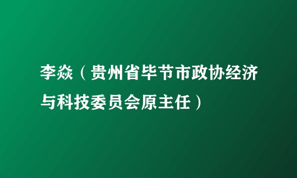 李焱（贵州省毕节市政协经济与科技委员会原主任）
