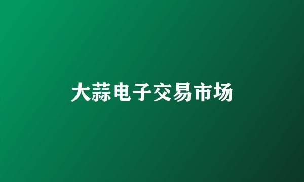 大蒜电子交易市场