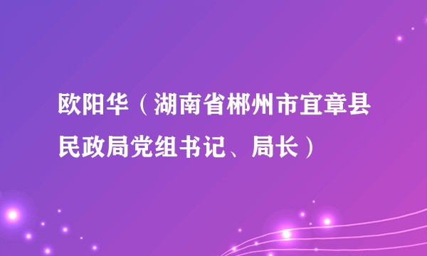 欧阳华（湖南省郴州市宜章县民政局党组书记、局长）
