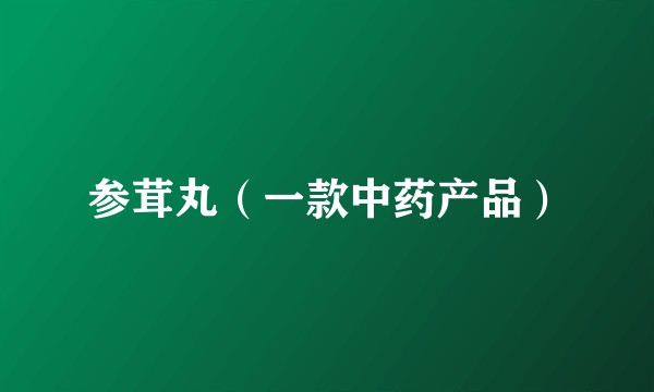 参茸丸（一款中药产品）