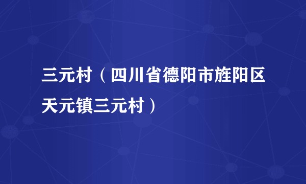 三元村（四川省德阳市旌阳区天元镇三元村）