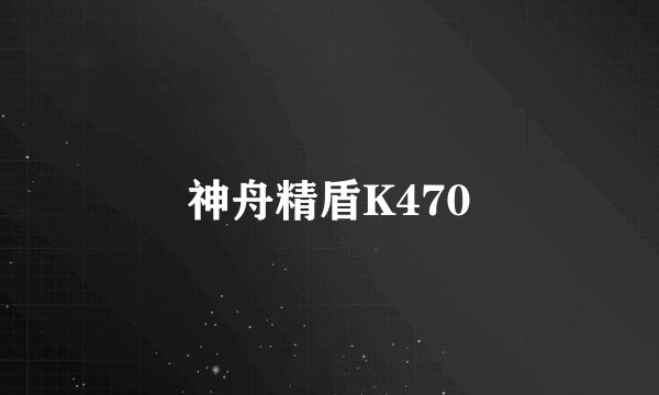 神舟精盾K470