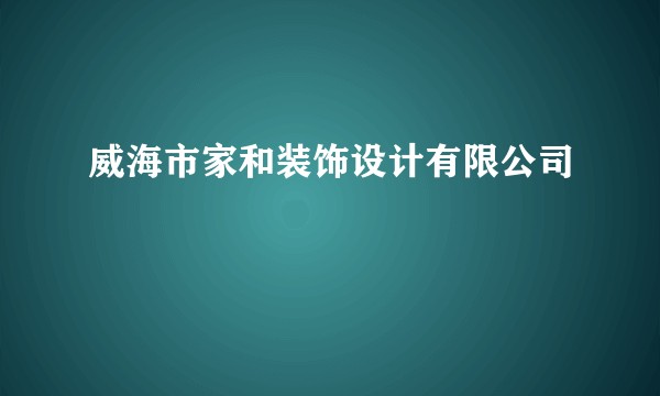 威海市家和装饰设计有限公司