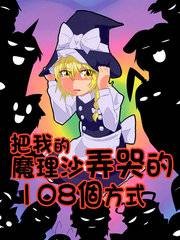 把我的魔理沙弄哭的108个方式