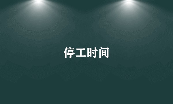 停工时间