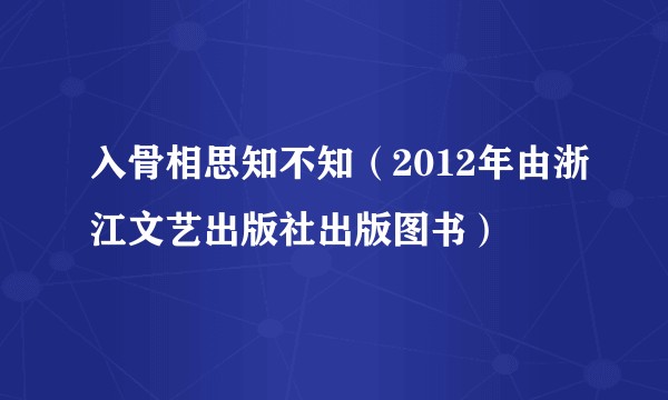 入骨相思知不知（2012年由浙江文艺出版社出版图书）