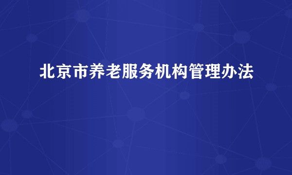 北京市养老服务机构管理办法