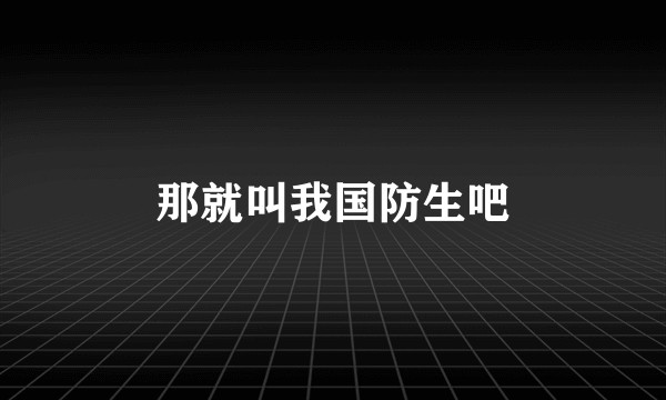 那就叫我国防生吧