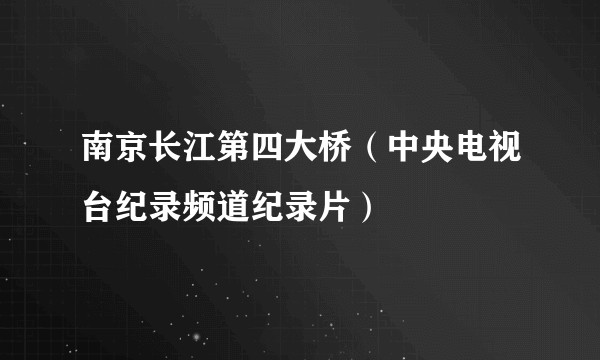 南京长江第四大桥（中央电视台纪录频道纪录片）