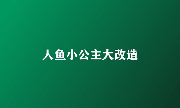人鱼小公主大改造
