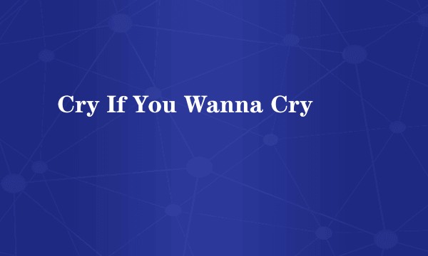 Cry If You Wanna Cry