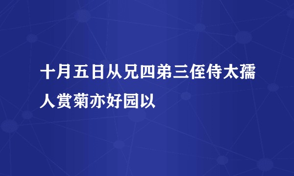 十月五日从兄四弟三侄侍太孺人赏菊亦好园以