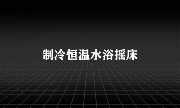 制冷恒温水浴摇床