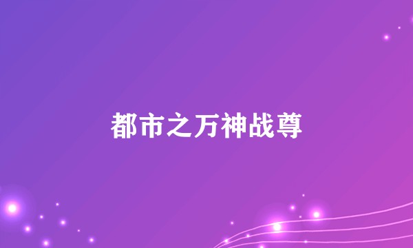 都市之万神战尊