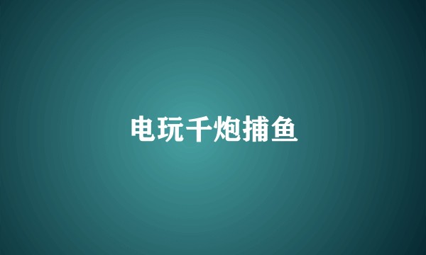 电玩千炮捕鱼