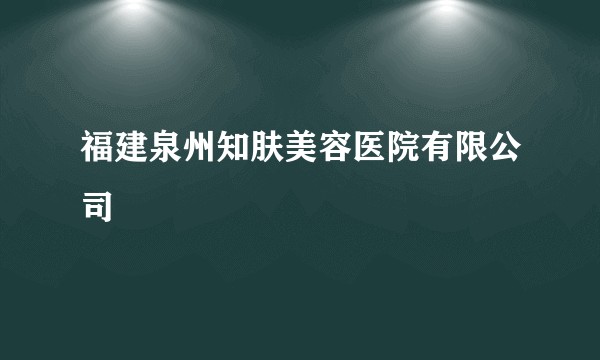 福建泉州知肤美容医院有限公司
