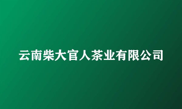 云南柴大官人茶业有限公司
