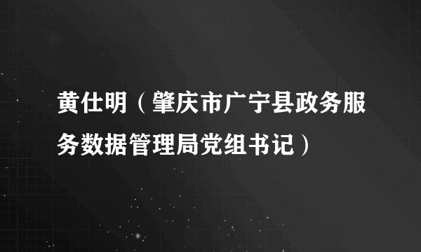黄仕明（肇庆市广宁县政务服务数据管理局党组书记）