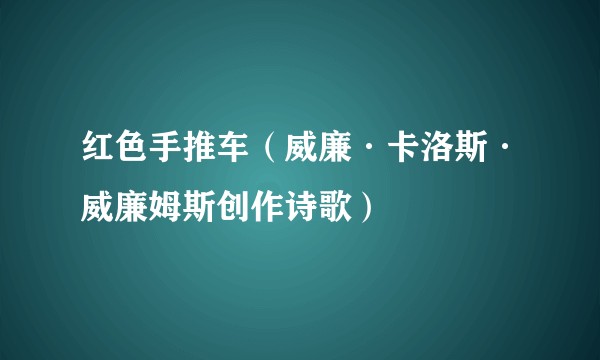 红色手推车（威廉·卡洛斯·威廉姆斯创作诗歌）
