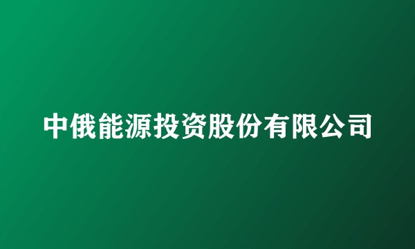 中俄能源投资股份有限公司