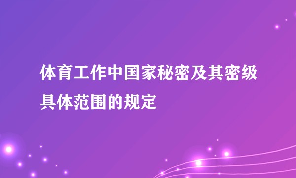 体育工作中国家秘密及其密级具体范围的规定