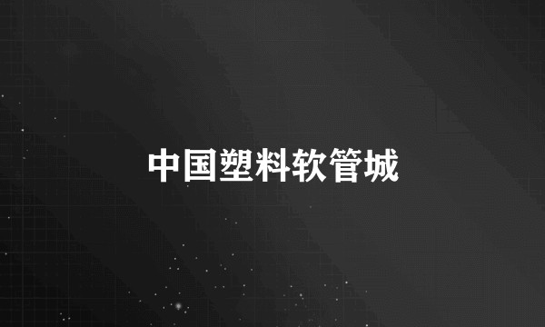 中国塑料软管城