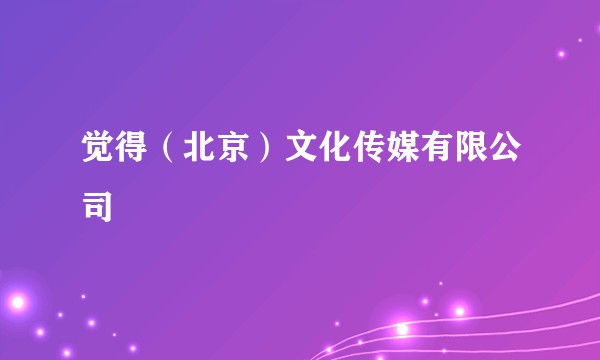 觉得（北京）文化传媒有限公司