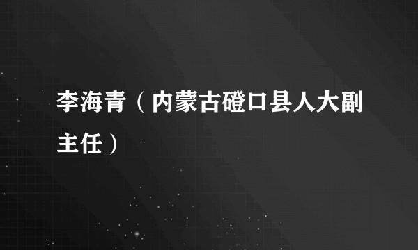 李海青（内蒙古磴口县人大副主任）