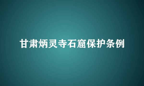 甘肃炳灵寺石窟保护条例